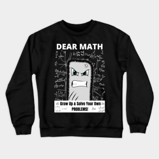 Dear Math Grow Up And Solve Your Own Problems!! Crewneck Sweatshirt